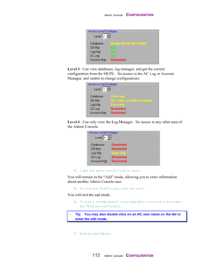 Page 117Admin Console    CONFIGURATION
115Admin Console    CONFIGURATION
Level 3:  Can view databases, log manager, and get the current
configuration from the MCPU.  No access to the AC Log or Account
Manager, and unable to change configurations.
Level 4:  Can only view the Log Manager.  No access to any other area of
the Admin Console.
 
44 4 4
.. . .
 Click th e  green check mark to save .
You will remain in the “Add” mode, allowing you to enter information
about another Admin Console user.
55 5 5
.. . .
 To...