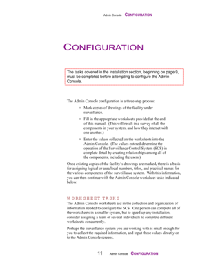 Page 13Admin Console    CONFIGURATION
11Admin Console    CONFIGURATION
The tasks covered in the Installation section, beginning on page 9,
must be completed before attempting to configure the Admin
Console.
The Admin Console configuration is a three-step process:
¤ Mark copies of drawings of the facility under
surveillance.
¤ Fill in the appropriate worksheets provided at the end
of this manual.  (This will result in a survey of all the
components in your system, and how they interact with
one another.)
¤ Enter...