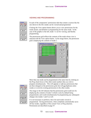 Page 21Admin Console    CONFIGURATION
19Admin Console    CONFIGURATION
VIEWING AND PROGRAMMING
In each of the components’ permissions tabs that contain a section like the
one shown to the left, modes can be viewed and programmed.
Clicking the View option button allows you to view permissions for the
mode chosen, and defaults to programming for the same mode.  In the
case of the graphic to the left, mode 1 is set for viewing, and thereby
programming.
The permissions grid reflects the contents of the mode whose...