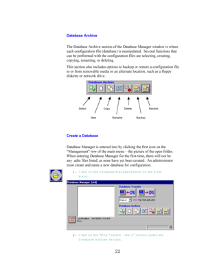 Page 2422
Database Archive
The Database Archive section of the Database Manager window is where
each configuration file (database) is manipulated.  Several functions that
can be performed with the configuration files are selecting, creating,
copying, renaming, or deleting.
This section also includes options to backup or restore a configuration file
to or from removable media or an alternate location, such as a floppy
diskette or network drive.
Create a Database
Database Manager is entered into by clicking the...