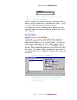 Page 25Admin Console    CONFIGURATION
23Admin Console    CONFIGURATION
33 3 3
.. . .
 T ype in a new  nam e fo r  th e  new  database in  t h is fie ld
44 4 4
.. . .
 Click th e  green check mark.
Enter any name that fits in the space provided.  It is best if the name is
practical, and easy to understand by anyone using the system.  You will
be returned to the main menu after naming the database.
This database will reside in the Admin Console.  Adding and saving
information about the components and desired...