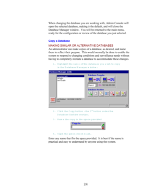 Page 2624
When changing the database you are working with, Admin Console will
open the selected database, making it the default, and will close the
Database Manager window.  You will be returned to the main menu,
ready for the configuration or review of the database you just selected.
Copy a Database
MAKING SIMILAR OR ALTERNATIVE DATABASES
An administrator can make copies of a database, as desired, and name
them to reflect their purpose.  This would normally be done to enable the
system to respond to changing...
