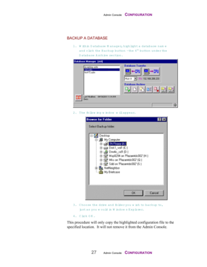 Page 29Admin Console    CONFIGURATION
27Admin Console    CONFIGURATION
BACKUP A DATABASE
1. Within D atabase M anager, highlight a database nam e
and clic k  the B ackup button - th e  6th button under the
D atabase A rchive  section.
2. The fo llow ing w indow  will appear.
3. C hoose the drive and fo lder yo u w ish to  backup to,
just as you  w ould in W indow s E xplorer.
4. Click OK.
This procedure will only copy the highlighted configuration file to the
specified location.  It will not remove it from the...