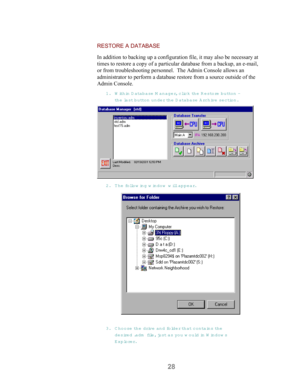 Page 3028
RESTORE A DATABASE
In addition to backing up a configuration file, it may also be necessary at
times to restore a copy of a particular database from a backup, an e-mail,
or from troubleshooting personnel.  The Admin Console allows an
administrator to perform a database restore from a source outside of the
Admin Console.
1. Within D atabase M anager, click the R estore button -
the last button under the Database Archive  section.
2. The fo llow ing w indow  will appear.
3. C hoose the drive and fo lder...