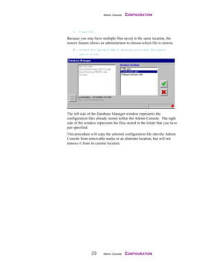 Page 31Admin Console    CONFIGURATION
29Admin Console    CONFIGURATION
4. Click OK.
Because you may have multiple files saved in the same location, the
restore feature allows an administrator to choose which file to restore.
55 5 5
.. . .
 Select the desire d  file to  restore, and click the green
check m ark.
The left side of the Database Manager window represents the
configuration files already stored within the Admin Console.  The right
side of the window represents the files stored in the folder that you...