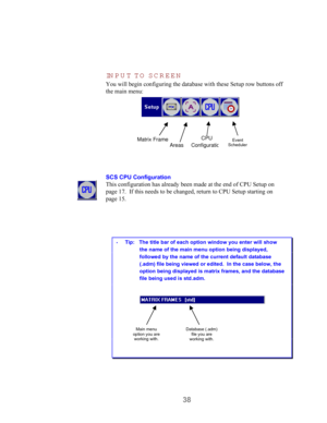 Page 4038 IN PU T TO  SC R EEN
You will begin configuring the database with these Setup row buttons off
the main menu:
SCS CPU Configuration
This configuration has already been made at the end of CPU Setup on
page 17.  If this needs to be changed, return to CPU Setup starting on
page 15.
 Tip:   The title bar of each option window you enter will show
the name of the main menu option being displayed,
followed by the name of the current default database
(.adm) file being viewed or edited.  In the case below,...