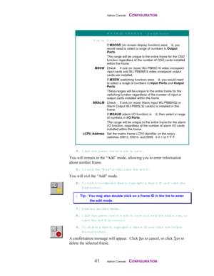 Page 43Admin Console    CONFIGURATION
41Admin Console    CONFIGURATION
M A T R IX  FR A M E S  - D efinition
Field D ata
If MXOSD (on screen display function) were  ’d, you
would need to select a range of numbers in Output
Ports.
This range will be unique to the entire frame for the OSD
function regardless of the number of OSD cards installed
within the frame.
MXSWCheck   if one (or more) WJ-PB85C16 video crosspoint
input cards and WJ-PB85M16 video crosspoint output
cards are installed.
If MXSW (switching...