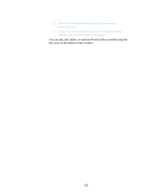 Page 5452
5. Click in th e  C P re s e t field and type in th e  d e s ire d
preset num ber.
6. Click in the Scene field and enter a description of the
cam era view  in  t h a t  position, if desired.
You can add, edit, delete, or replicate Position IDs as needed using the
four icons at the bottom of this window. 