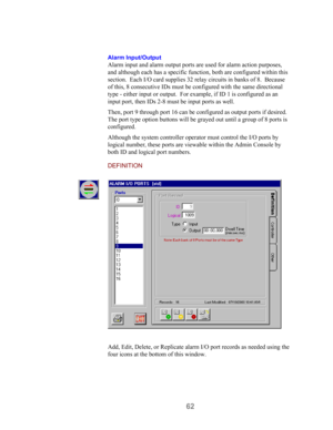 Page 6462
Alarm Input/Output
Alarm input and alarm output ports are used for alarm action purposes,
and although each has a specific function, both are configured within this
section.  Each I/O card supplies 32 relay circuits in banks of 8.  Because
of this, 8 consecutive IDs must be configured with the same directional
type - either input or output.  For example, if ID 1 is configured as an
input port, then IDs 2-8 must be input ports as well.
Then, port 9 through port 16 can be configured as output ports if...