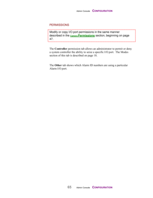 Page 67Admin Console    CONFIGURATION
65Admin Console    CONFIGURATION
PERMISSIONS
Modify or copy I/O port permissions in the same manner
described in the Camera Permissions section, beginning on page
47.
The Controller permission tab allows an administrator to permit or deny
a system controller the ability to seize a specific I/O port.  The Modes
section of this tab is described on page 18.
The Other tab shows which Alarm ID numbers are using a particular
Alarm I/O port. 