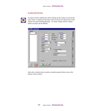 Page 71Admin Console    CONFIGURATION
69Admin Console    CONFIGURATION
ALARM DEFINITION
An alarm record is defined by either clicking on the Alarms icon from the
main menu, or clicking on the down arrow in the lower right corner of the
Alarms icon and choosing Records.  An Alarm Target must be created
before an alarm can be defined.
Add, edit, or delete alarm records as needed using the three icons at the
bottom of this window. 