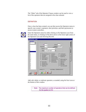 Page 8280
The “Other” tab of the Operator Classes window can be used to view a
list of the operators that are assigned to the class selected.
DEFINITION
Once a class has been created, you can then access the Operators menu to
specify your system’s operators, their priorities, and their permission to
access system controllers.
Enter the Operators menu by either clicking on the Operators icon from
the main menu, or clicking on the down arrow in the lower right corner of
the Operators icon and choosing Records....