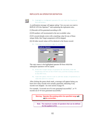 Page 8482
REPLICATE AN OPERATOR DEFINITION
11 1 1
.. . .
 Highlight a configured operator ID  and clic k  the R eplicate
R ecord button.
A confirmation message will appear asking “Are you sure you want to
REPLICATE this Operator?” and explaining the replication rules.
[1] Records will be generated according to ID.
[2] ID numbers will incremented to the next available value.
[3] If a record already exists with a matching value for any of these
unique fields, that Target assignment will be skipped.
[4] All other...