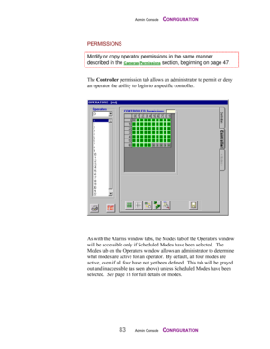 Page 85Admin Console    CONFIGURATION
83Admin Console    CONFIGURATION
PERMISSIONS
Modify or copy operator permissions in the same manner
described in the Cameras Permissions section, beginning on page 47.
The Controller permission tab allows an administrator to permit or deny
an operator the ability to login to a specific controller.
As with the Alarms window tabs, the Modes tab of the Operators window
will be accessible only if Scheduled Modes have been selected.  The
Modes tab on the Operators window allows...