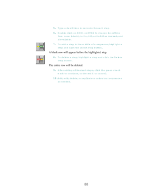 Page 9088
55 5 5
.. . .
 T ype a dw ell time in se co n ds fo r  each step.
66 6 6
.. . .
 D ouble click on AUX1 or A U X 2 to change its  s e tting
fr o m  none (b lank), t o  O n , Off, or O n/Off as desire d , and
if availa b le.
77 7 7
.. . .
 T o add a step in th e  m id d le  o f  a sequence, highlight a
step and click th e  In s e rt S te p  b u tto n .
A blank row will appear before the highlighted step.
88 8 8
.. . .
 T o  d e le t e  a  s t e p , highlight a step and click th e  Delete
S tep button....