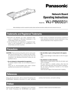 Page 1Network Board
Operating Instructions
Model No.WJ-PB65E01
Video Output Board 1 Only
Nework OUT X-1 ALARM OUT 1
ALARM OUT 2 10/100 BASE-T
Before attempting to connect or operate this product, please read these instructions carefully and save this manual for future use.
Along with this document, refer to Central Processing Unit
WJ-MPU955A Operating Instructions for major operating
References
controls, their functions, and switch settings.
Preface
Network Board WJ-PB65E01 is designed for the connection
with...