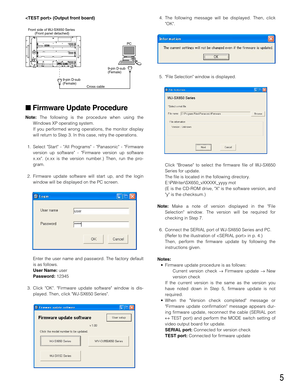 Page 55
 (Output front board)
Firmware Update Procedure
Note:The following is the procedure when using the
Windows XP operating system.
If you performed wrong operations, the monitor display
will return to Step 3. In this case, retry the operations.
1. Select Start - All Programs - Panasonic - Firmware
version up software - Firmware version up software
x.xx. (x.xx is the version number.) Then, run the pro-
gram.
2. Firmware update software will start up, and the login
window will be displayed on the PC...