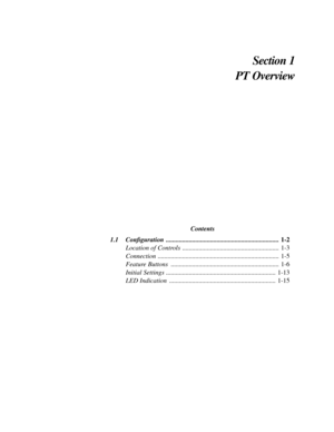 Page 13Section 1
PT Overview
Contents
1.1 Conﬁguration .....................................................................1-2
Location of Controls  ...........................................................1-3
Connection ..........................................................................1-5
Feature Buttons  ..................................................................1-6
Initial Settings ...................................................................1-13
LED Indication...