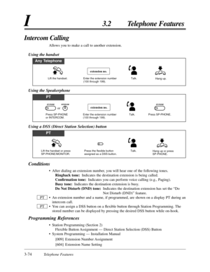 Page 1283-74Telephone Features
I3.2 Telephone Features
Conditions
•After dialing an extension number, you will hear one of the following tones.
Ringback tone:Indicates the destination extension is being called.
Conﬁrmation tone:Indicates you can perform voice calling (e.g., Paging).
Busy tone:Indicates the destination extension is busy.
Do Not Disturb (DND) tone:Indicates the destination extension has set the “Do
Not Disturb (DND)” feature.
•An extension number and a name, if programmed, are shown on a display...