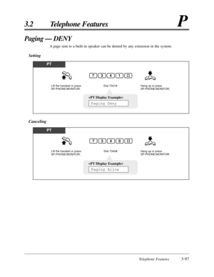 Page 151Telephone Features3-97
3.2 Telephone FeaturesP
Paging — DENY
A page sent to a built-in speaker can be denied by any extension in the system.
Setting
PT
Dial 7341#.Lift the handset or press 
SP-PHONE/MONITOR.Hang up or press 
SP-PHONE/MONITOR.
1437

Paging Deny
PT
Dial 7340#.Lift the handset or press 
SP-PHONE/MONITOR.Hang up or press 
SP-PHONE/MONITOR.
0437

Paging Allow
Canceling 