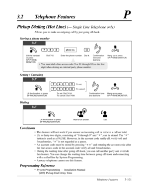 Page 155Telephone Features3-101
3.2 Telephone FeaturesP
Conditions
•This feature will not work if you answer an incoming call or retrieve a call on hold.
•Up to thirty-two digits, consisting of “0 through 9” and “”, can be stored. The “”
button is used as a PAUSE. However, in the account code verify-all, verify-toll and
forced modes, “” is not regarded as a pause.
•An account code must be stored by pressing “” and entering the account code after
the line access code in the account code verify-all and forced...