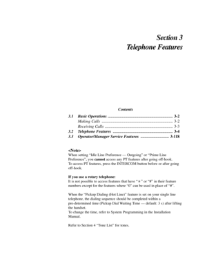 Page 55Section 3
Telephone Features
Contents
3.1 Basic Operations ................................................................3-2
Making Calls  ......................................................................3-2
Receiving Calls  ...................................................................3-3
3.2 Telephone Features  ...........................................................3-4
3.3 Operator/Manager Service Features  ............................3-118

When setting “Idle Line Preference —...