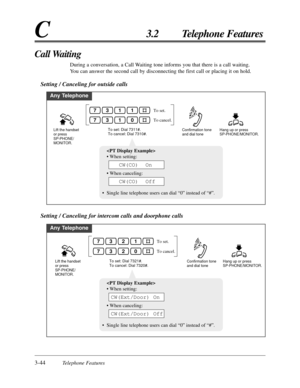 Page 983-44Telephone Features
C3.2 Telephone Features
Call Waiting
During a conversation, a Call Waiting tone informs you that there is a call waiting.
You can answer the second call by disconnecting the first call or placing it on hold.
Setting / Canceling for outside calls
Any Telephone
Lift the handset 
or press 
SP-PHONE/
MONITOR.Hang up or press 
SP-PHONE/MONITOR.Confirmation tone 
and dial toneTo set: Dial 7311#.
To cancel: Dial 7310#.
To set.
To cancel.1137
0137

• When setting:
• When canceling:
•Single...