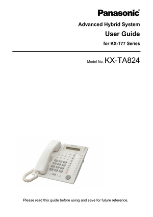 Page 1Advanced Hybrid System
User Guide
for KX-T77 Series
Model No. KX-TA824
Please read this guide before using and save for future reference.  