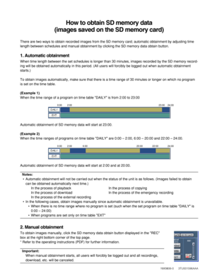 Page 2How to obtain SD memory data 
(images saved on the SD memory card)
There are two ways to obtain recorded images from the SD memory card; au\
tomatic obtainment by adjusting time
length between schedules and manual obtainment by clicking the SD memory\
 data obtain button.
1. Automatic obtainment
When time length between the set schedules is longer than 30 minutes, im\
ages recorded by the SD memory record-
ing will be obtained automatically in this period. (All users will forc\
ibly be logged out when...