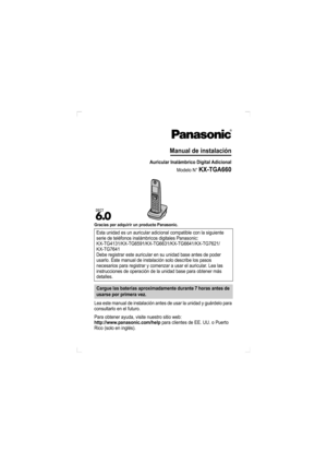 Page 12Gracias por adquirir un producto Panasonic.
Lea este manual de instalación antes de usar la unidad y guárdelo para 
consultarlo en el futuro.
Para obtener ayuda, visite nuestro sitio web:
http://www.panasonic.com/help para clientes de EE. UU. o Puerto 
Rico (solo en inglés).Esta unidad es un auricular adicional compatible con la siguiente 
serie de teléfonos inalámbricos digitales Panasonic: 
KX-TG4131/KX-TG6591/KX-TG6631/KX-TG6641/KX-TG7621/
KX-TG7641
Debe registrar este auricular en su unidad base...