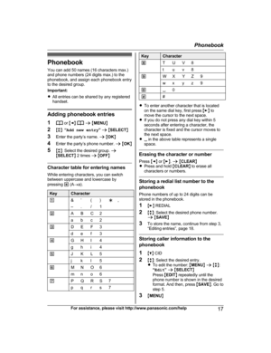 Page 17Phonebook
Y o
u can add 50 names (16 characters max.)
and phone numbers (24 digits max.) to the
phonebook, and assign each phonebook entry
to the desired group.
Important:
R All entries can be shared by any registered
handset. Adding phonebook entries
1
 or 
MF N   
a  M M ENU N
2 Mb N:

  “ Add new entry ” a  M SELECT N
3 Enter the party’s name.  a M OK N
4 Enter the party’s phone number.  a M OK N
5 Mb N: Select the desired group.  a
M SELECT N 2 times  a M OFF N Character table for entering names
W
h...