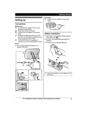 Page 9Setting up
Connections
n
 B
ase unit Connect the AC adaptor to the unit by
p
r

essing the plug firmly. Fasten the cord by hooking it.
Connect the AC adaptor to the power
o
u

tlet. Connect the telephone line cord to the
u
n

it, then to the single-line telephone jack
(RJ11C) until you hear a click. A DSL/ADSL filter (not supplied) is
r
e

quired if you have a DSL/ADSL service.
Note:
R Use only the supplied Panasonic AC
adaptor PNLV226. n
 Charger Connect the AC adaptor to the power
o
u

tlet. Battery...