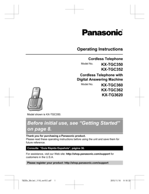 Page 1Operating Instructions
Cordless Telephone
Model No. KX-TGC350
KX-TGC352
  Cordless Telephone with
Digital Answering Machine
   Model No.
KX-TGC360
KX-TGC362
KX-TG3620 Model shown is KX-TGC350.
Before initial use, see “Getting Started”
on page 8.
Thank you for purchasing a Panasonic product.
Please read these operating instructions before using the unit and save them for
future reference.
Consulte  “Guía Rápida Española”, página 36.
For assistance, visit our Web site: http://shop.panasonic.com/support...