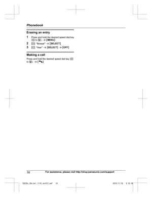 Page 16Erasing an entry
1
P
ress and hold the desired speed dial key
( 1  to  9). a  M MENU N
2 Mb N:  “Erase ” a  M SELECT N
3 Mb N:  “Yes ” a  M SELECT N a  M OFF N Making a call
P

ress and hold the desired speed dial key ( 1
to  9 ). a  M N
16 For assistance, please visit http://shop.panasonic.com/supportPhonebook
TGC35x_36x(en)_1116_ver012.pdf   162015/11/16   9:16:36  