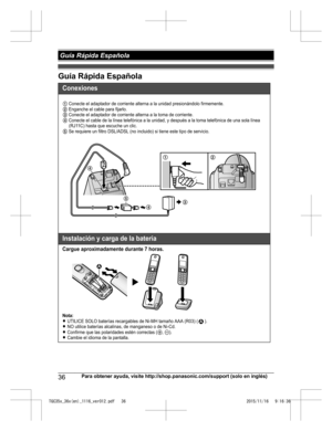 Page 36Guía Rápida Española
36
Para obtener ayuda, visite http://shop.panasonic.com/support (solo en inglés) Guía Rápida EspañolaTGC35x_36x(en)_1116_ver012.pdf   362015/11/16   9:16:36Conexiones
Instalación y carga de la batería
Cargue aproximadamente durante 7 horas.
Nota:LUTILICE SOLO baterías recargables de Ni-MH tamaño AAA (R03) ( ).LNO utilice baterías alcalinas, de manganeso o de Ni-Cd.LConfirme que las polaridades estén correctas (S, T).LCambie el idioma de la pantalla.
1
3
44
5
2
1 Conecte el adaptador...