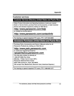 Page 51Customer services
For assistance, please visit http://www.panasonic.com/help
51 AppendixTGD2xx_(en_en)_1209_ver.040.pdf   512013/12/09   10:59:21Customer Services Directory (United States and Puerto Rico)
Obtain Product Information and Operating Assistance; locate your nearest 
Dealer or Service Center; purchase Parts and Accessories; or make Customer 
Service and Literature requests by visiting our Web Site at:
http://www.panasonic.com/help
or, contact us via the web at:...