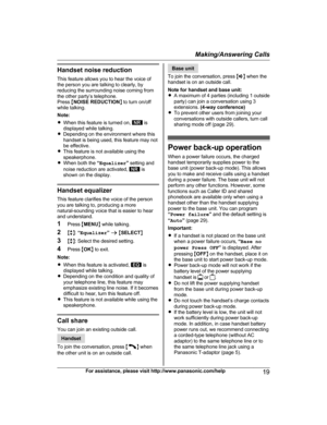Page 19Handset noise reduction
T his feature allows you to hear the voice of
the person you are talking to clearly, by
reducing the surrounding noise coming from
the other party’s telephone.
Press  MNOISE REDUCTION N to turn on/off
while talking.
Note:
R When this feature is turned on,   is
d

isplayed while talking.
R Depending on the environment where this
handset is being used, this feature may not
be effective.
R This feature is not available using the
speakerphone.
R When both the  “Equalizer ” setting...