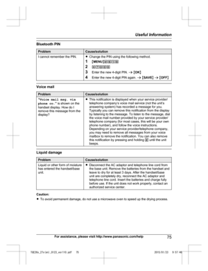 Page 75Bluetooth PIN
Problem Cause/solution
I cannot remember the PIN. RChange the PIN using the following method.
1 MMENU N#619
2 *7000
3 Enter the new 4-digit PIN.  a M OK N
4 Enter the new 4-digit PIN again.  a M SAVE N a  M OFF N Voice mail
Problem Cause/solution
“ V
oice mail msg. via
phone co. ” is shown on the
handset display. How do I
remove this message from the
display? R
This notification is displayed when your service provider/
telephone company’s voice mail service (not the unit’s
answering system)...