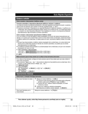 Page 83Para obtener ayuda, visite http://www.panasonic.com/help (solo en inglés)
83Guía Rápida Española TGE26x_27x(en)_0123_ver110.pdf   832015/01/23   9:57:46Cómo conectar o desconectar el teléfono celular
Conexión automática a dispositivos Bluetooth (teléfonos celulares o audífono)La unidad se conecta a los dispositivos Bluetooth a intervalos regulares si se pierde la conexión. onsulte las 
instrucciones de operación para cambiar el intervalo (predeterminado: “1 min”).LCuando se sincronizan 3 dispositivos con...