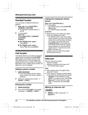 Page 20Handset locator
Y ou can locate a misplaced handset by
paging it.
1 Base unit:  Press MLOCATOR N or
M HANDSET LOCATOR N.
R All registered handsets beep for 1
minute.
2 To stop paging:
Base unit:
Press  MLOCATOR N or  MHANDSET
LOCATOR N.
Handset:
n KX-TGE430 series: page 3
Press  MOFF N.
n KX-TGE440 series: page 3
Press  M N
,
 then press  MOFF N. Cell locator
T
 his feature allows you to locate a misplaced
cellular phone by pressing the  MLOCATES
CELL N button on the base unit and calling
your cellular...