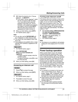 Page 212
Mb N: Select the desired unit or  “Voice
paging ”.  a  M SELECT N
R If you select  “Voice paging ”, speak
into the microphone after the beep.
Your voice will be heard using the
speakers of the base unit *1
 and all
handsets, until a paged party answers
your page or until you press  MOFF N.
After the other party answers, the
speakerphone mode is turned on.
3 When you finish talking, press  MOFF N.
*1 KX-TGE440 series: page 3
Note:
R You can also use the  MINTERCOM N soft
key, if displayed, to make...