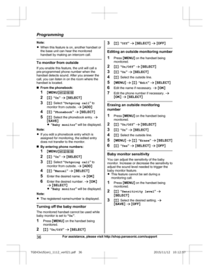 Page 36Note:
R
W
hen this feature is on, another handset or
the base unit can hear the monitored
handset by making an intercom call. To monitor from outside
I

f you enable this feature, the unit will call a
pre-programmed phone number when the
handset detects sound. After you answer the
call, you can listen in on the room where the
handset is located.
n From the phonebook:
1 MMENU N#268
2 Mb N:  “On ” a  M SELECT N
3 Mb N: Select  “Outgoing call ” to
monitor from outside.  a M ADD N
4 Mb N:  “Phonebook ” a  M...