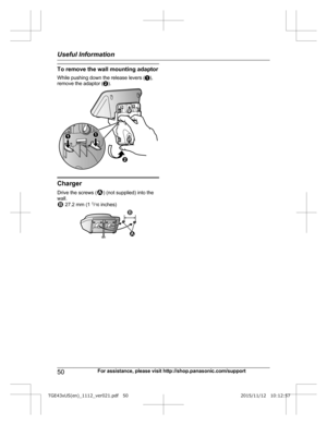 Page 50To remove the wall mounting adaptor
W
hile pushing down the release levers ( A),
remove the adaptor ( B). Charger
D

rive the screws ( ) (not supplied) into the
w

all.  27.2 mm (1 
1
/1
 6 inches) 50
For assistance, please visit http://shop.panasonic.com/supportUseful Information
TGE43xUS(en)_1112_ver021.pdf   502015/11/12   10:12:57BA A 1 2 1
2  