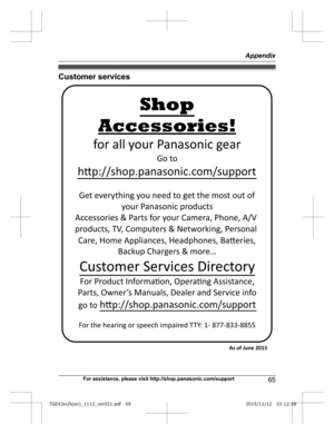 Page 65Customer services
For assistance, please visit http://shop.panasonic.com/support
65 AppendixTGE43xUS(en)_1112_ver021.pdf   652015/11/12   10:12:58Accessories!
h
p://shop.panasonic.com/support
Customer Services Directory Shopfor all your Panasonic gear
G
 o to 
Get everything you need to get the most out of your Panasonic products 
Accessories & Parts for your Camera, Phone, A/V 
products, TV, Computers & Networking, Personal 
Care, Home Appliances, Headphones, Baeries,  Backup Chargers & more…
For...