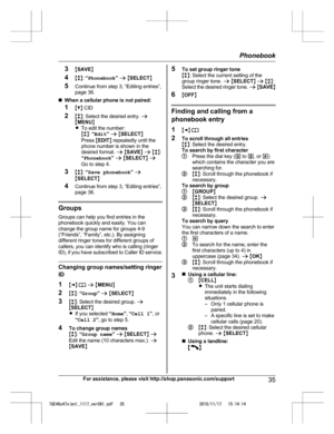 Page 35
3MSAVE N
4 Mb N:  “Phonebook ” a  M SELECT N
5 Continue from step 3, “Editing entries”,
page 36.
n When a cellular phone is not paired:
1 MC N CID
2 Mb N: Select the desired entry.  a
M MENU N
R To edit the number:
Mb N:  “Edit ” a  M SELECT N
Press  MEDIT N repeatedly until the
phone number is shown in the
desired format.  a M SAVE N a  M b N:
“ Phonebook ” a  M SELECT N a
Go to step 4.
3 Mb N:  “Save phonebook ” a
M SELECT N
4 Continue from step 3, “Editing entries”,
page 36.
Groups
Groups can help...