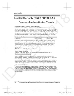 Page 10Limited Warranty (ONLY FOR U.S.A.)
10
For assistance, please visit http://shop.panasonic.com/support Appendix
TGEA40(en-en)_1112_ver011.pdf   102015/11/12   11:18:35Limited Warranty Coverage (For USA Only)
L abor
One (1) Year
Parts
One (1) Year
To submit a new repair request and for quick repair status visit our Web\
 Site at
http://shop.panasonic.com/support Panasonic Products Limited Warranty
Online Rep
 air Request
Mail-In Service--Online Repair Request
If your product does not work properly because...