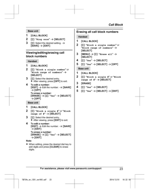 Page 23Base unit
1 MC
ALL BLOCK N
2 Mb N:  “Ring once ” a  M SELECT N
3 Mb N: Select the desired setting.  a
M SAVE N a  M EXIT N Viewing/editing/erasing call
b

lock numbers Handset
1 MC

ALL BLOCK N
2 Mb N:  “Block a single number ” or
“ Block range of numbers ” a
M SELECT N
3 Mb N: Select the desired entry.
R After viewing, press  MOFF N to exit.
4 To edit a number:
MEDIT N a  Edit the number.  a M SAVE N
a  M OFF N
To erase a number:
M ERASE N a  M b N:  “Yes ” a  M SELECT N
a  M OFF N Base unit
1 MC

ALL...