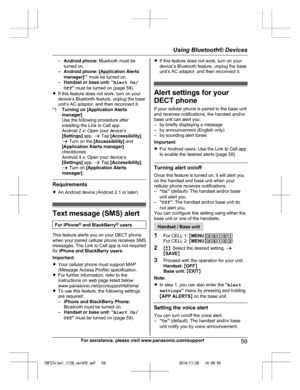 Page 59
–Android phone:  Bluetooth must be
turned on.
– Android phone:  [Application Alerts
manager] *1
 must be turned on.
– Handset or base unit:  “ Alert On/
Off ” must be turned on (page 59).
R If this feature does not work, turn on your
device’s Bluetooth feature, unplug the base
unit’s AC adaptor, and then reconnect it.
*1 Turning on  [Application Alerts
manager]
Use the following procedure after
installing the Link to Cell app.
Android 2.x: Open your device’s
[Settings]  app. a Tap  [Accessibility] .
a...