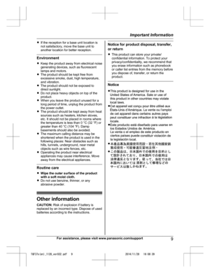 Page 9
RIf the reception for a base unit location is
not satisfactory, move the base unit to
another location for better reception.
Environment
RKeep the product away from electrical noise
generating devices, such as fluorescent
lamps and motors.
R The product should be kept free from
excessive smoke, dust, high temperature,
and vibration.
R The product should not be exposed to
direct sunlight.
R Do not place heavy objects on top of the
product.
R When you leave the product unused for a
long period of time,...