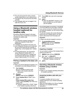 Page 49R
The unit announces the name or phone
number depending on your cellular phone.
R This feature may not pronounce all names
correctly.
R Text message alerts are not logged in the
caller list of your unit. Using a Bluetooth wireless
h
 eadset (optional) for
landline calls
By pairing a Bluetooth headset to the base
unit, you can have a hands-free conversation
wirelessly for landline calls.
Important:
R Your Bluetooth wireless headset must
support the HeadSet Profile (HSP)
specification.
R 1 headset can be...